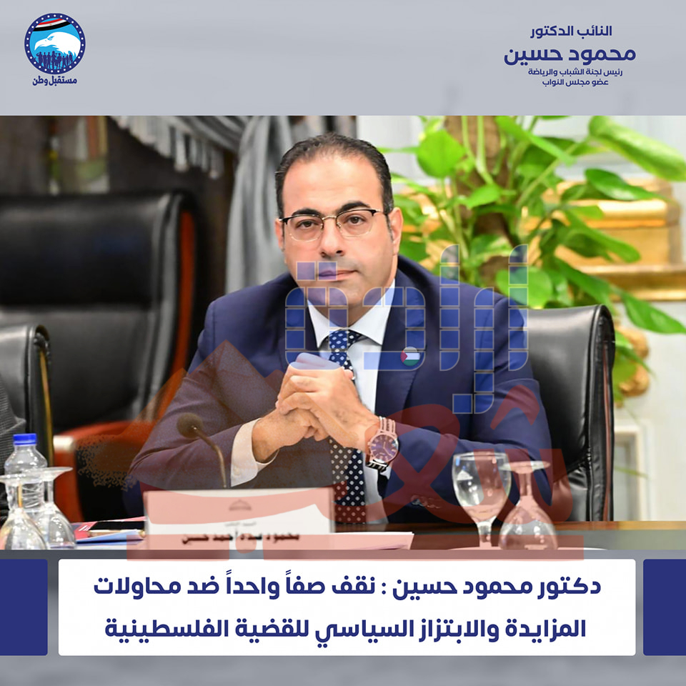 النائب : الدكتور ” محمود حسين “نقف صفاً واحداً ضد محاولات المزايدة والابتزاز السياسي للقضية الفلسطينية