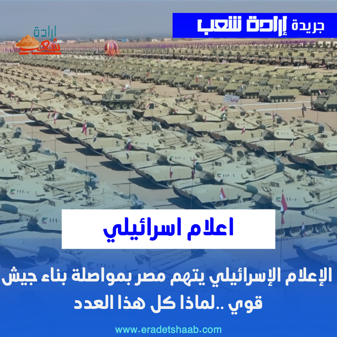 الإعلام الإسرائيلي يتهم مصر بمواصلة بناء جيش قوي ..لماذا كل هذا العدد