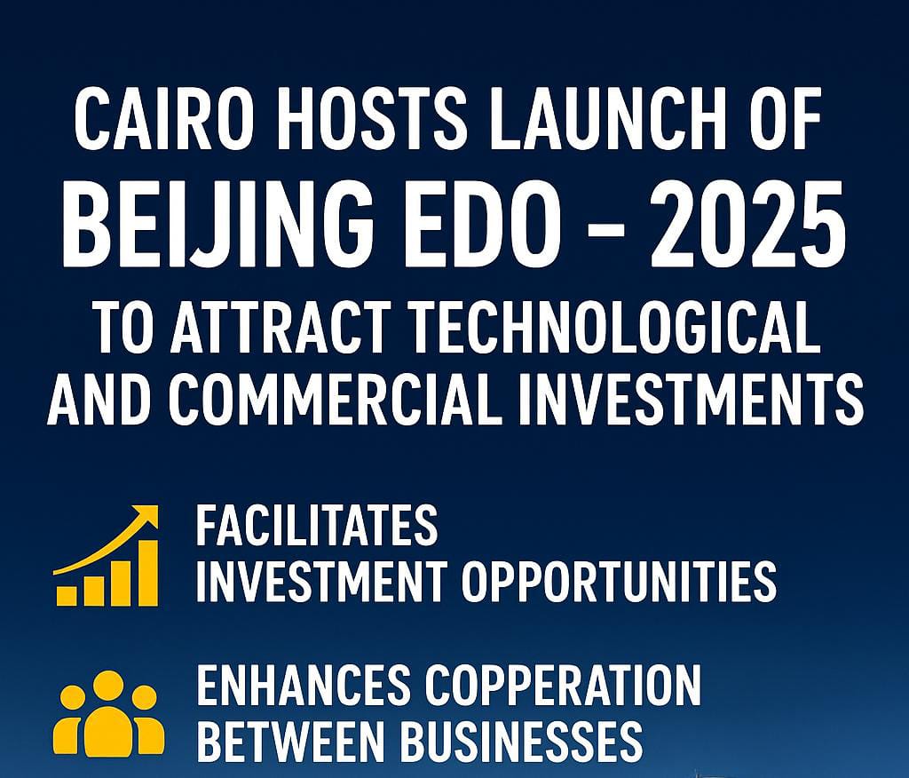 القاهرة تحتضن انطلاق معرض بيجين أدو – 2025 لجذب الاستثمارات التكنولوجية والتجارية