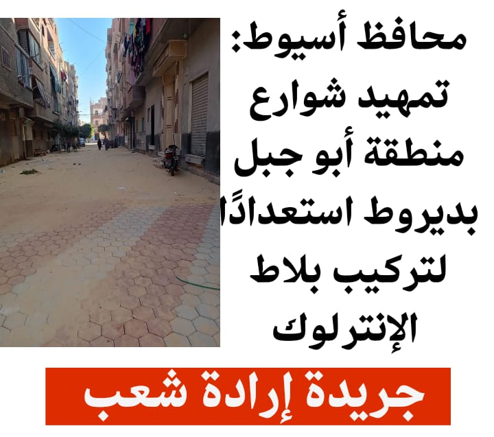 محافظ أسيوط: تمهيد شوارع منطقة أبو جبل بديروط استعدادًا لتركيب بلاط الإنترلوك