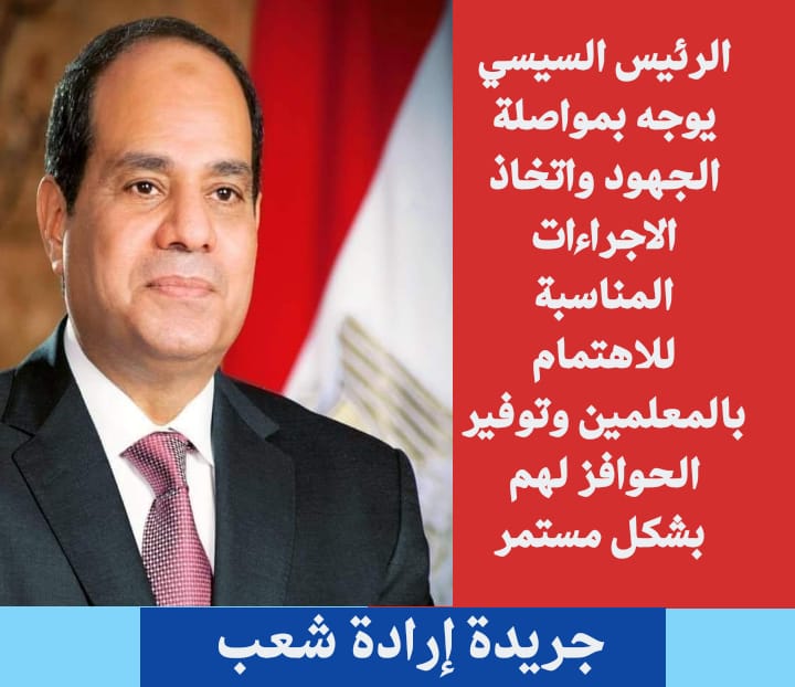 الرئيس السيسي يوجه بمواصلة الجهود واتخاذ الاجراءات المناسبة للاهتمام بالمعلمين وتوفير الحوافز لهم بشكل مستمر