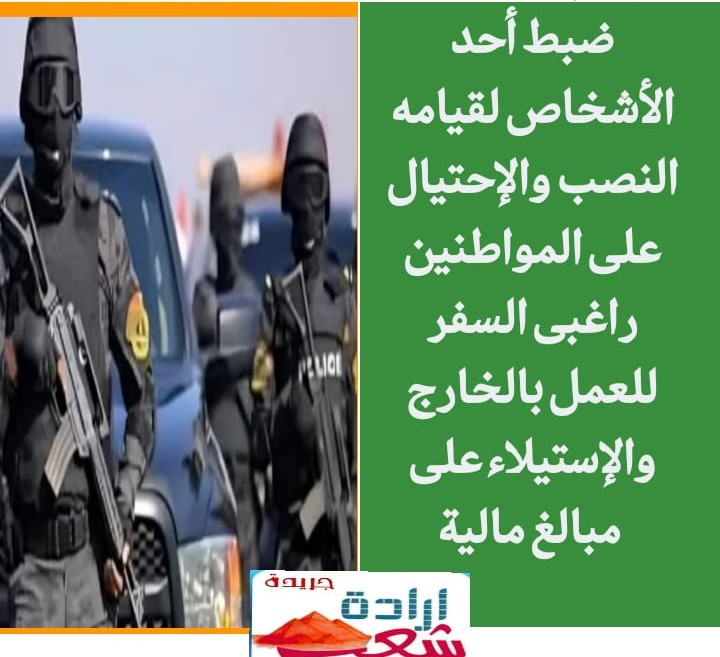 ضبط أحد الأشخاص لقيامه بالنصب والإحتيال على المواطنين راغبى السفر للعمل بالخارج والإستيلاء على مبالغ مالية