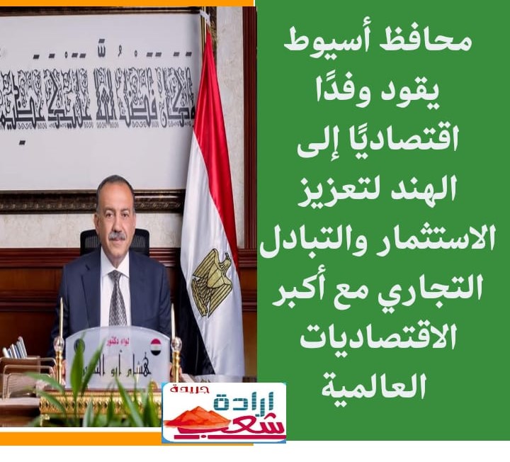 محافظ أسيوط يقود وفدًا اقتصاديًا إلى الهند لتعزيز الاستثمار والتبادل التجاري مع أكبر الاقتصاديات العالمية