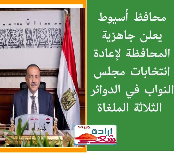 محافظ أسيوط يعلن جاهزية المحافظة لإعادة انتخابات مجلس النواب في الدوائر الثلاثة الملغاة
