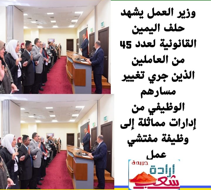 وزير العمل يشهد حلف اليمين القانونية لعدد 45 من العاملين الذين جري تغيير مسارهم الوظيفي من إدارات مماثلة إلى وظيفة مفتشي عمل