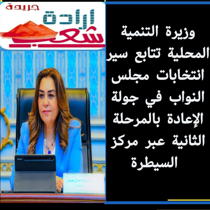 وزيرة التنمية المحلية تتابع سير انتخابات مجلس النواب في جولة الإعادة بالمرحلة الثانية عبر مركز السيطرة