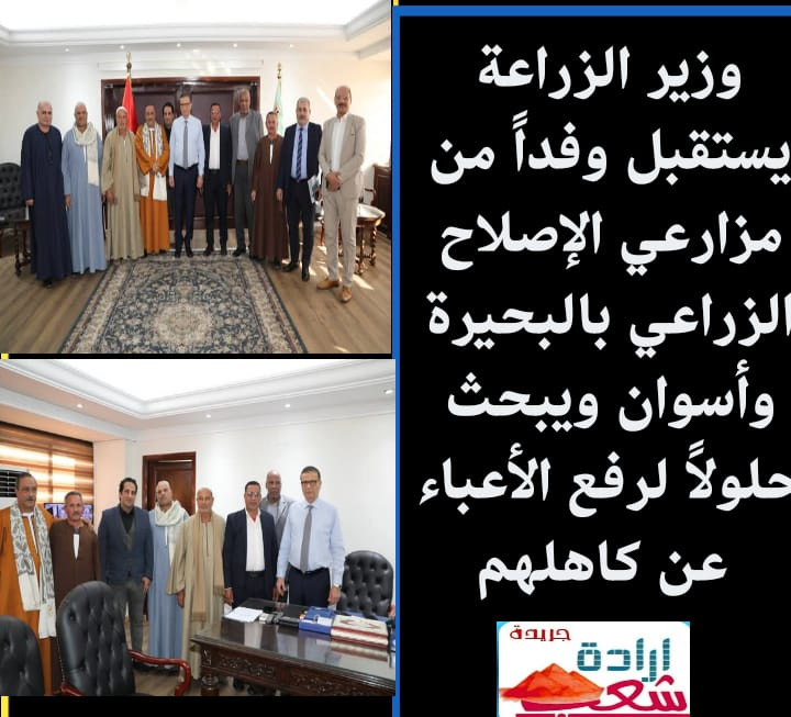 وزير الزراعة يستقبل وفداً من مزارعي الإصلاح الزراعي بالبحيرة وأسوان ويبحث حلولاً لرفع الأعباء عن كاهلهم