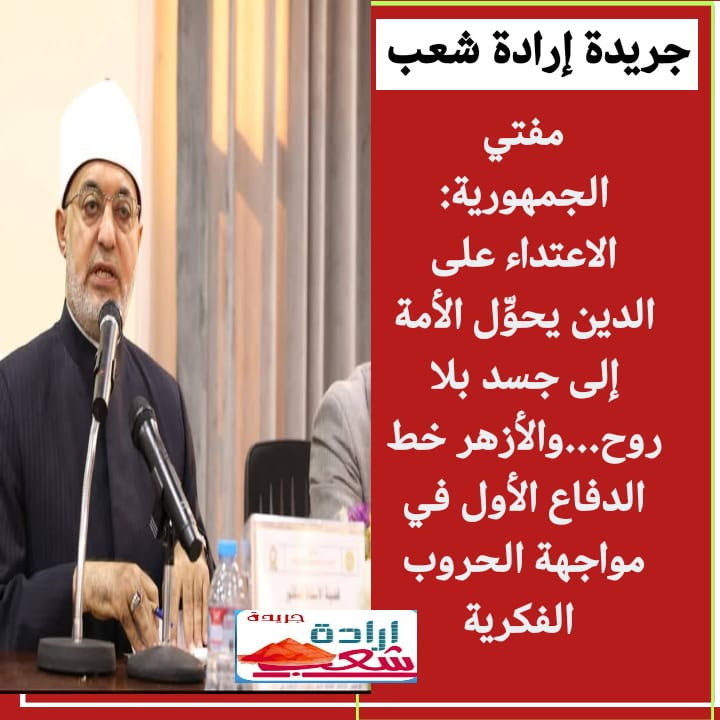 مفتي الجمهورية: الاعتداء على الدين يحوِّل الأمة إلى جسد بلا روح…والأزهر خط الدفاع الأول في مواجهة الحروب الفكرية