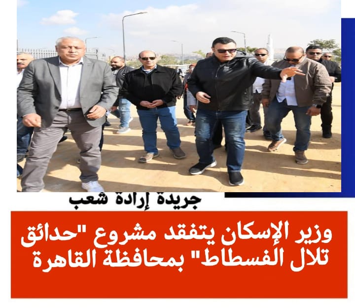 وزير الإسكان يتفقد مشروع “حدائق تلال الفسطاط” بمحافظة القاهرة