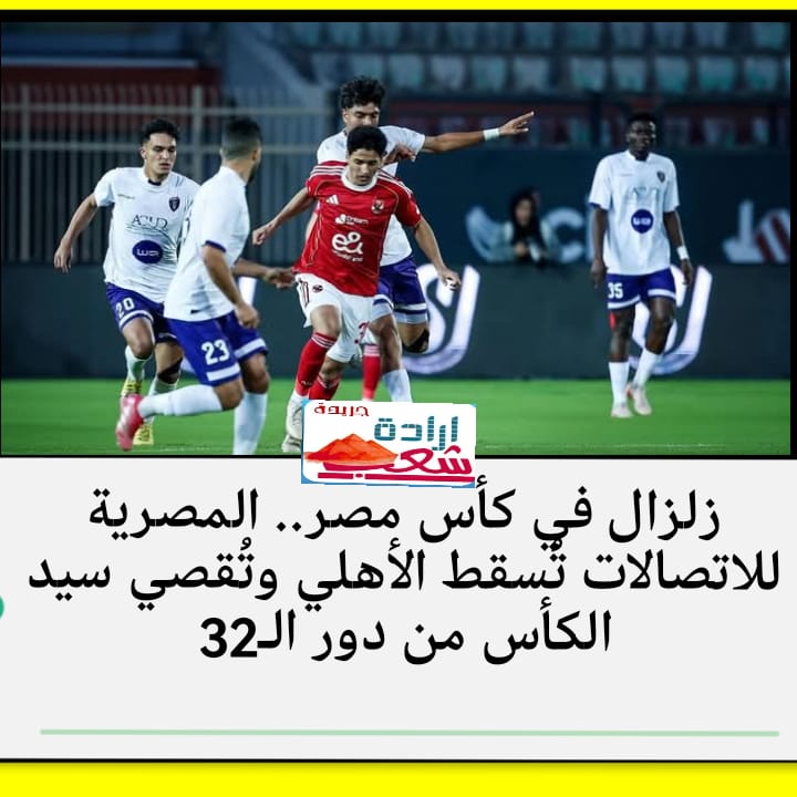 زلزال في كأس مصر.. المصرية للاتصالات تُسقط الأهلي وتُقصي سيد الكأس من دور الـ32