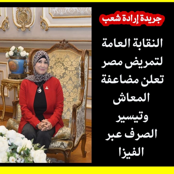 النقابة العامة لتمريض مصر تعلن مضاعفة المعاش وتيسير الصرف عبر الفيزا